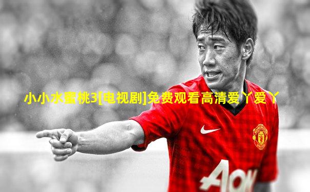 小小水蜜桃3[电视剧]免费观看高清爱丫爱丫